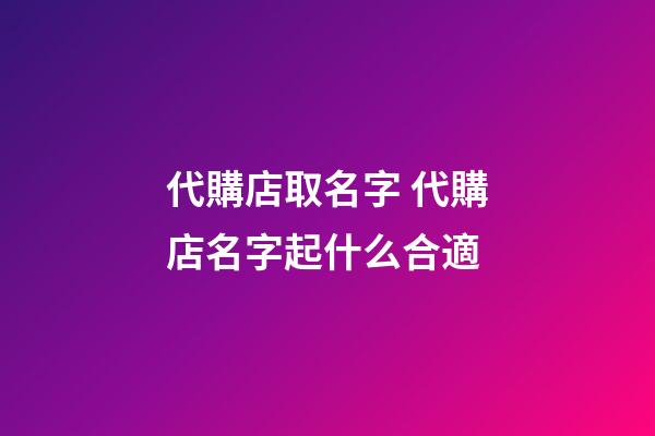 代購店取名字 代購店名字起什么合適-第1張-店鋪起名-玄機(jī)派
